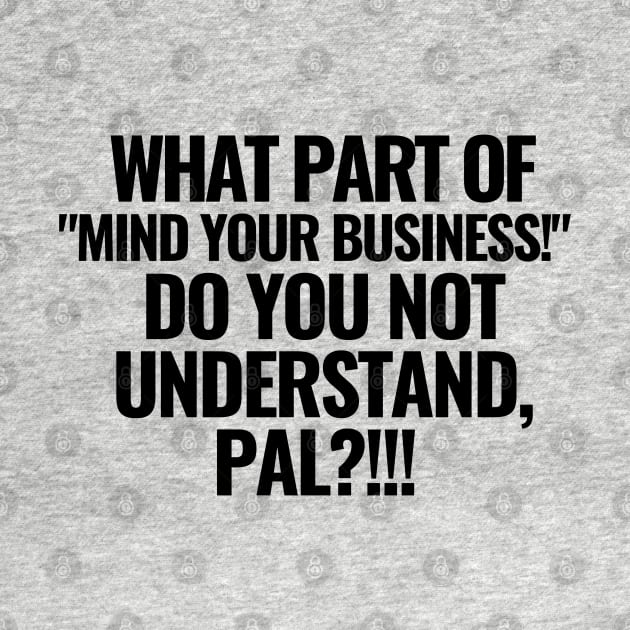 What part of "mind your business!" do you not understand?! by mksjr